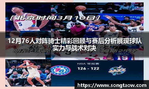 12月76人对阵骑士精彩回顾与赛后分析展现球队实力与战术对决