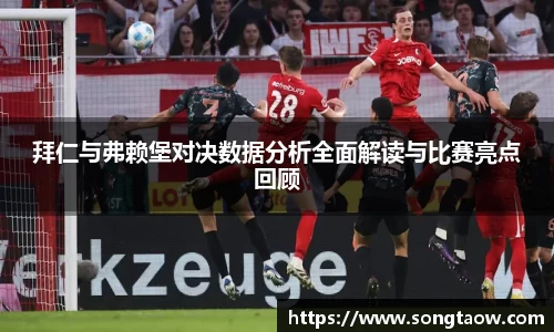 拜仁与弗赖堡对决数据分析全面解读与比赛亮点回顾