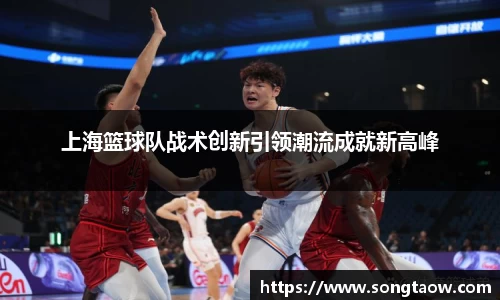 上海篮球队战术创新引领潮流成就新高峰