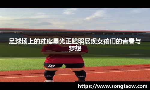 足球场上的璀璨星光正脸照展现女孩们的青春与梦想