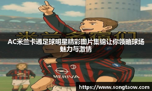 AC米兰卡通足球明星精彩图片集锦让你领略球场魅力与激情