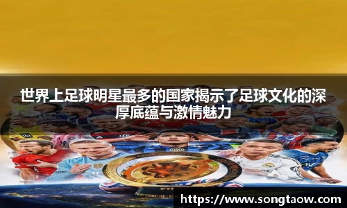 世界上足球明星最多的国家揭示了足球文化的深厚底蕴与激情魅力