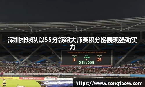 深圳排球队以55分领跑大师赛积分榜展现强劲实力