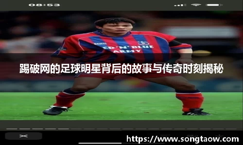 踢破网的足球明星背后的故事与传奇时刻揭秘