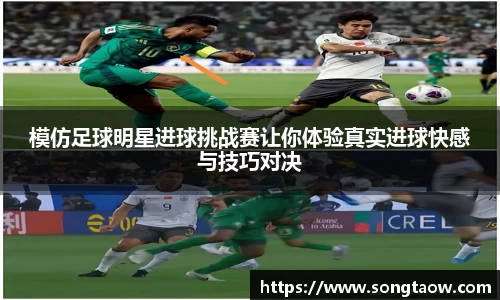 模仿足球明星进球挑战赛让你体验真实进球快感与技巧对决